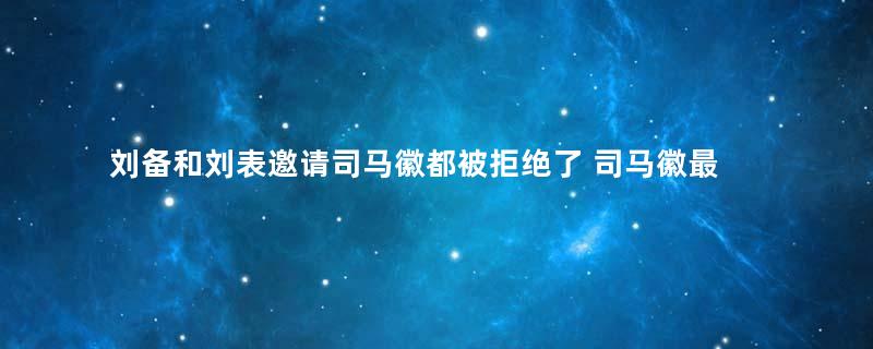 刘备和刘表邀请司马徽都被拒绝了 司马徽最后为什么归顺曹操